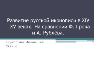 Развитие русской иконописи в XIV - XV веках. Сравнение иконописи Ф. Грека и А. Рублёва