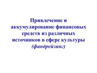 Привлечение и аккумулирование финансовых средств из различных источников в сфере культуры (фандрейзинг)