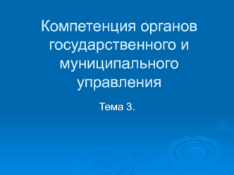 Компетенция органов государственного и муниципального управления. (Тема 3)