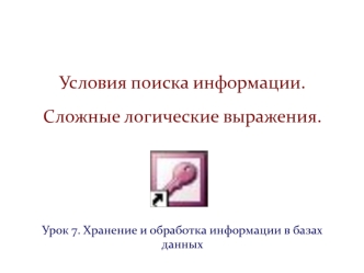 Условия поиска информации. Сложные логические выражения. Хранение и обработка информации в базах данны. (Урок 7)