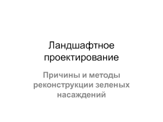 Ландшафтное проектирование. Причины и методы реконструкции зеленых насаждений