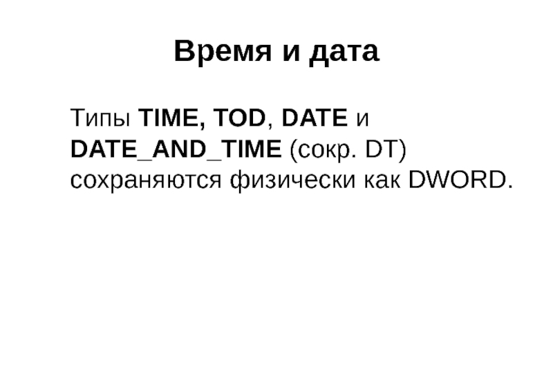 Время и дата Типы TIME, TOD, DATE и DATE_AND_TIME (сокр. DT) сохраняются физически как DWORD.