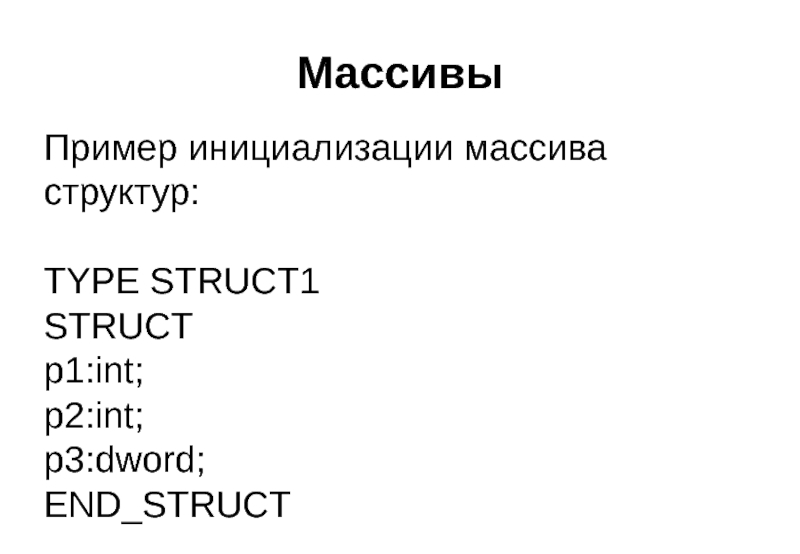 Массивы Пример инициализации массива структур:  TYPE STRUCT1 STRUCT p1:int; p2:int; p3:dword; END_STRUCT