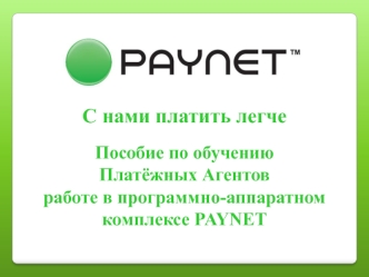 Пособие по обучению Платёжных Агентов работе в программно-аппаратном комплексе PAYNET. С нами платить легче