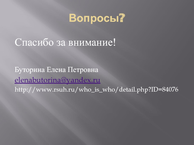 Вопросы? Спасибо за внимание!  Буторина Елена Петровна elenabutorina@yandex.ru http://www.rsuh.ru/who_is_who/detail.php?ID=84076