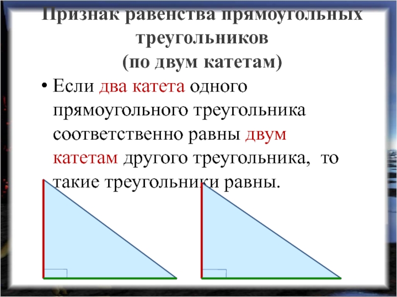 Признак равенства прямоугольных треугольников (по двум катетам)Если два катета одного прямоугольного