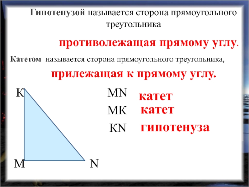 Гипотенузой называется сторона прямоугольного треугольникаMN катетMК катетКN гипотенузаКатетом называется сторона прямоугольного