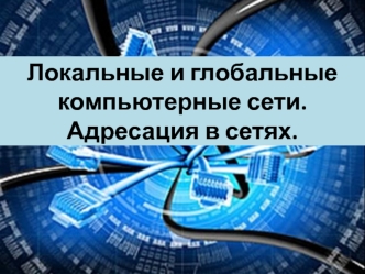 Локальные и глобальные компьютерные сети. Адресация в сетях
