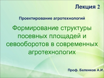 Проектирование агротехнологий. Формирование структуры посевных площадей и севооборотов в современных агротехнологих