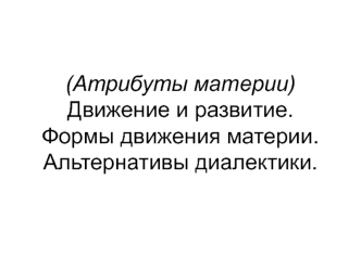 Атрибуты материи. Движение и развитие. Формы движения материи. Альтернативы диалектики