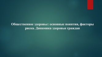 Общественное здоровье: основные понятия, факторы риска. Динамика здоровья граждан