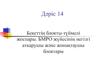 Бекеттің блокты-түймелі жоспары. БМРО жүйесінің негізгі атқарушы және жинақтаушы блоктары. (Дәріс 14)
