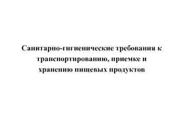 Санитарно-гигиенические требования к транспортированию, приемке и хранению пищевых продуктов