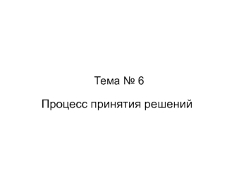 Процесс принятия решений в организации. (Тема 6)