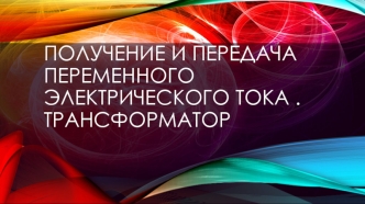 Получение и передача переменного электрического тока. Трансформатор