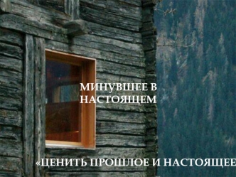 Минувшее в настоящем. Ценить прошлое и настоящее