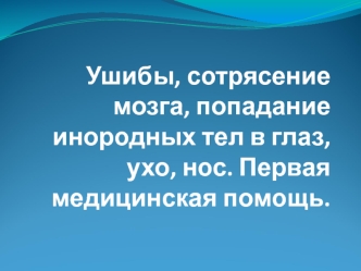 Ушибы, сотрясение мозга, попадание инородных тел в глаз, ухо, нос. Первая медицинская помощь