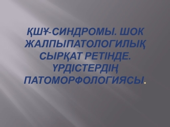 ҚШҰ-синдромы. Шок жалпыпатологилық сырқат ретінде. Үрдістердің патоморфологиясы