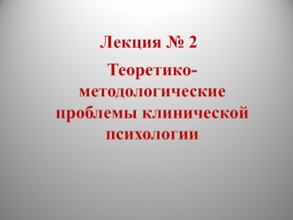 Лекция № 2 Теоретико-методологические проблемы клинической психологии