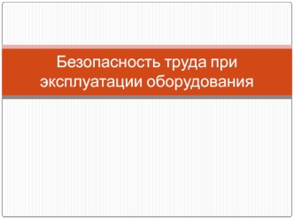 Безопасность труда при эксплуатации оборудования