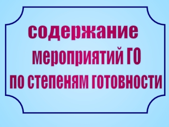 Содержание мероприятий ГО по степеням готовности