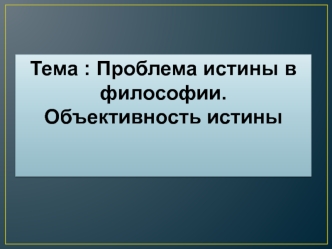 Проблема истины в философии. Объективность истины