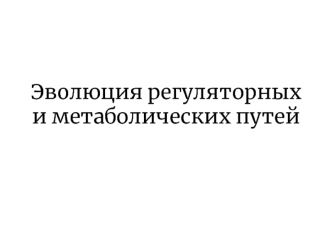 Эволюция регуляторных и метаболических путей