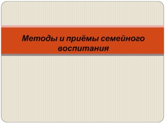 Методы и приёмы семейного воспитания