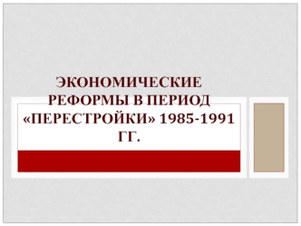 Экономические реформы в период перестройки 1985-1991 гг