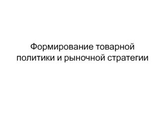 Формирование товарной политики и рыночной стратегии