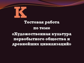 МХК. Тестовая работа по теме Художественная культура первобытного общества и древнейших цивилизаций