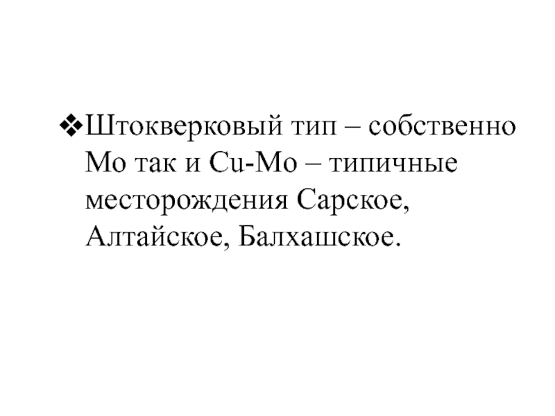 Штокверковый тип – собственно Мо так и Cu-Mo – типичные месторождения Сарское, Алтайское, Балхашское.