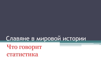 Славяне в мировой истории. Что говорит статистика