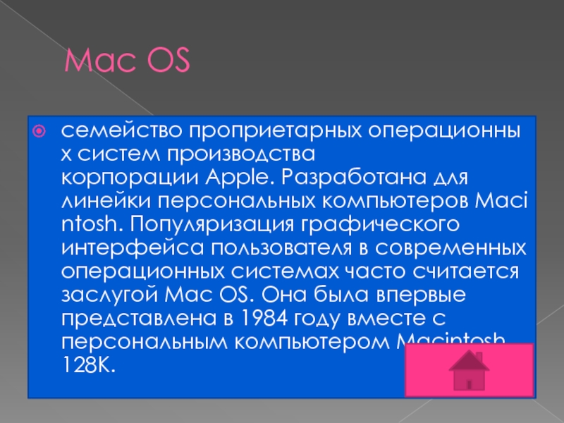 Mac OS семейство проприетарных операционных систем производства корпорации Apple. Разработана для линейки персональных компьютеров Macintosh. Популяризация графического интерфейса пользователя в