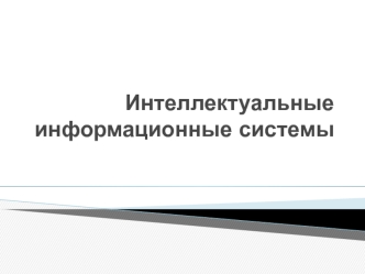 Интеллектуальные информационные системы. (Лекция 1)