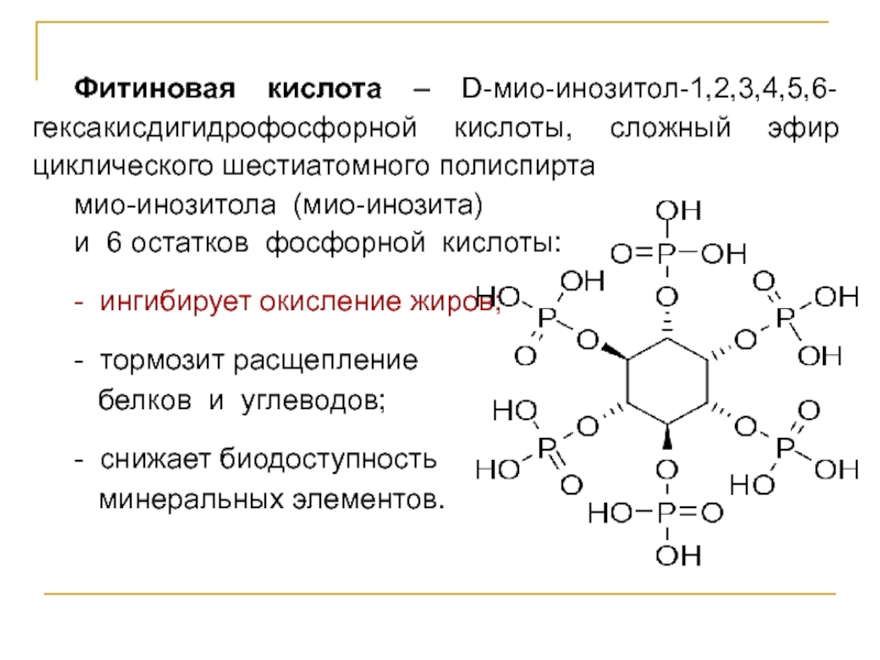 Фитиновая кислота – D-мио-инозитол-1,2,3,4,5,6-гексакисдигидрофосфорной кислоты, сложный эфир циклического шестиатомного полиспирта  мио-инозитола (мио-инозита)  и 6 остатков