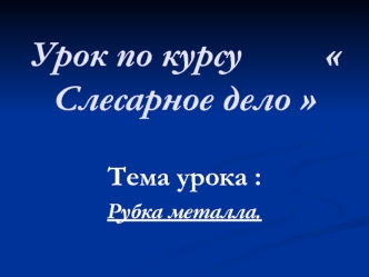 Рубка металла. Урок по курсу: Слесарное дело