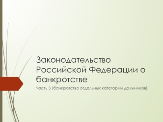 Законодательство Российской Федерации о банкротстве. Часть 3 (банкротство отдельных категорий должников)