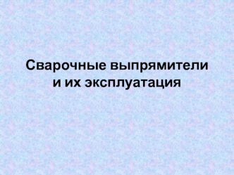 Сварочные выпрямители и их эксплуатация