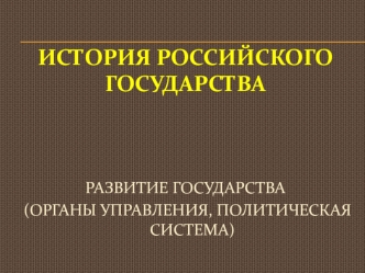 История российского государства. Развитие государства (органы управления, политическая система)