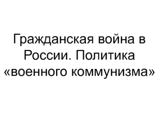 Гражданская война в России. Политика военного коммунизма