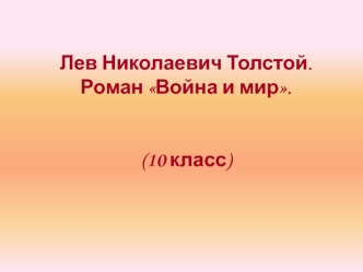 Лев Николаевич Толстой. Роман Война и мир. (10 класс)