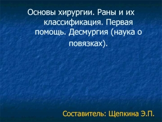 Основы хирургии. Раны и их классификация. Первая помощь. Десмургия (наука о повязках)