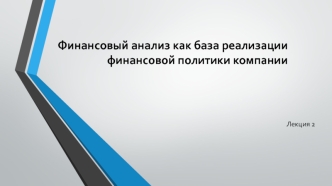 Финансовый анализ как база реализации финансовой политики компании. (Лекция 2)