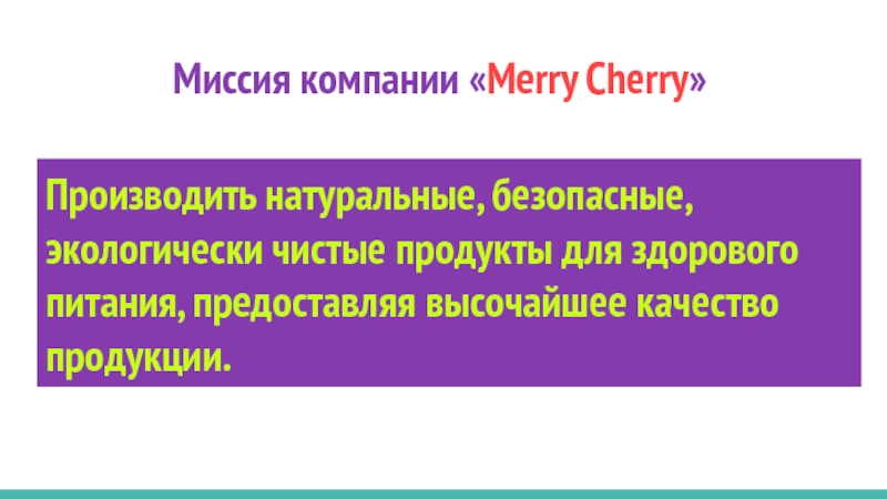 Миссия компании «Merry Cherry»Производить натуральные, безопасные, экологически чистые продукты для здорового питания, предоставляя высочайшее качество продукции.