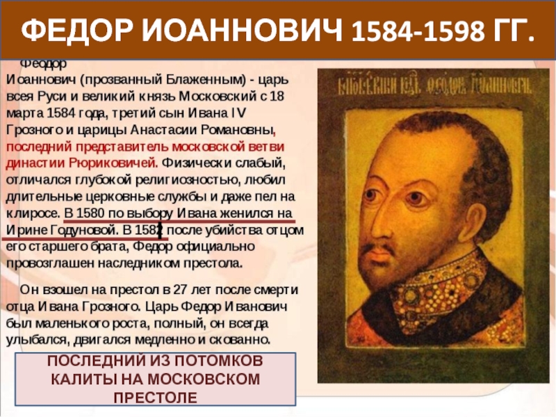 Московский престол. Федора Иоанновича 1584-1598. Фёдор Иванович 1584-1598 кратко. Последний из потомков Калиты на Московском престоле кратко. Федор Иоаннович это отец.