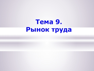 Рынок труда. Общая характеристика рынка труда. (Тема 9)