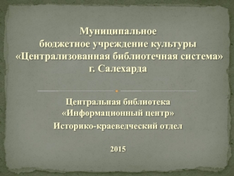 Центральная библиотека Информационный центр. Историко-краеведческий отдел. Город Салехард