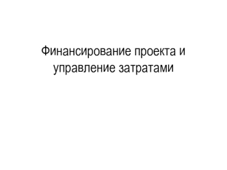 Финансирование проекта и управление затратами