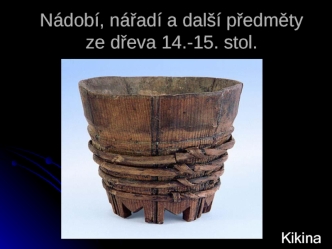 Nádobí, náčiní a další dřevěné předměty 14. - 15. století